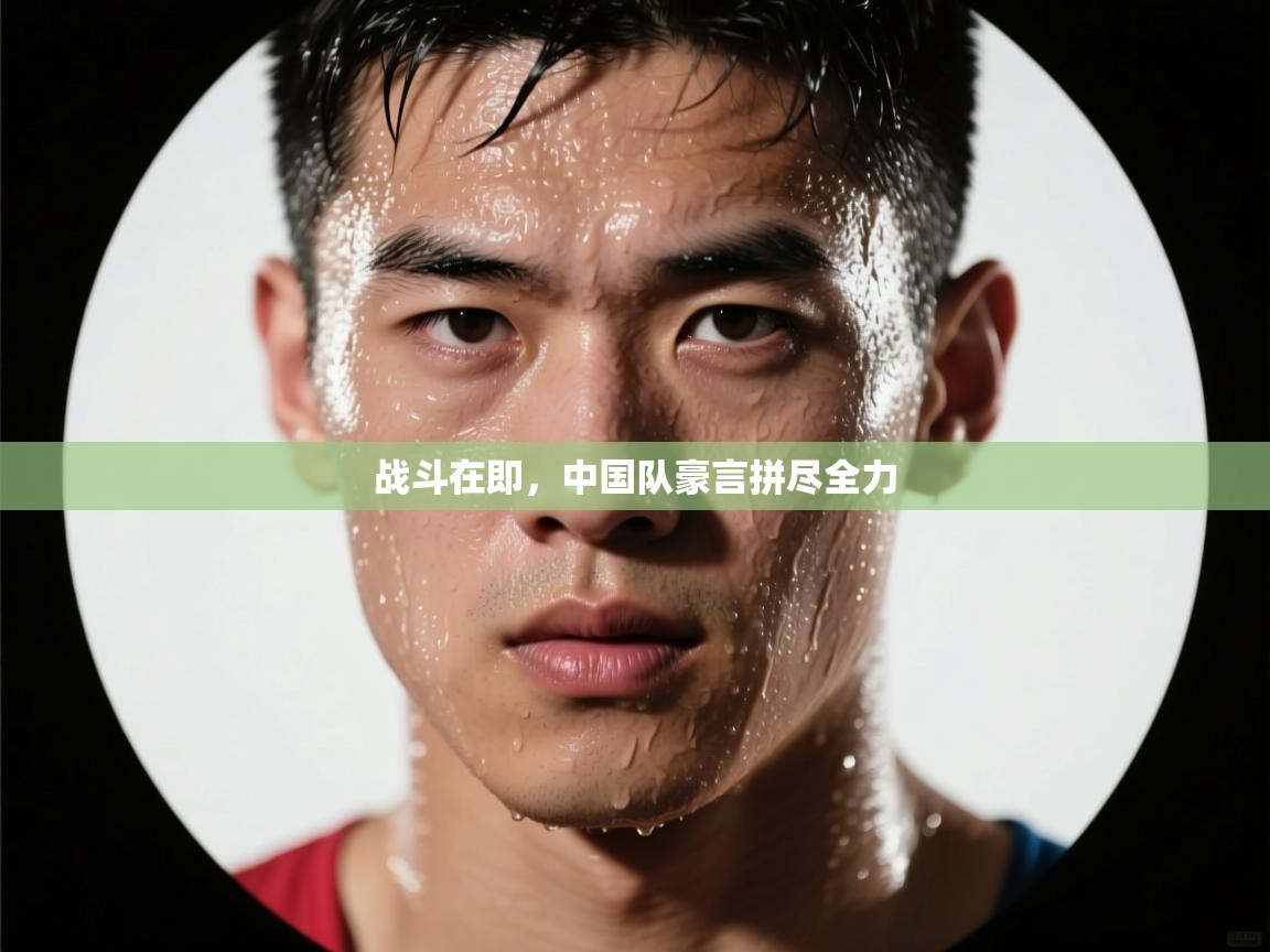 战斗在即，中国队豪言拼尽全力