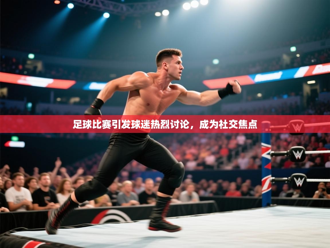 足球比赛引发球迷热烈讨论，成为社交焦点