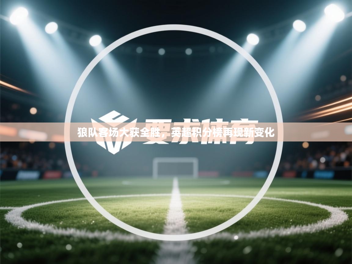 狼队客场大获全胜，英超积分榜再现新变化