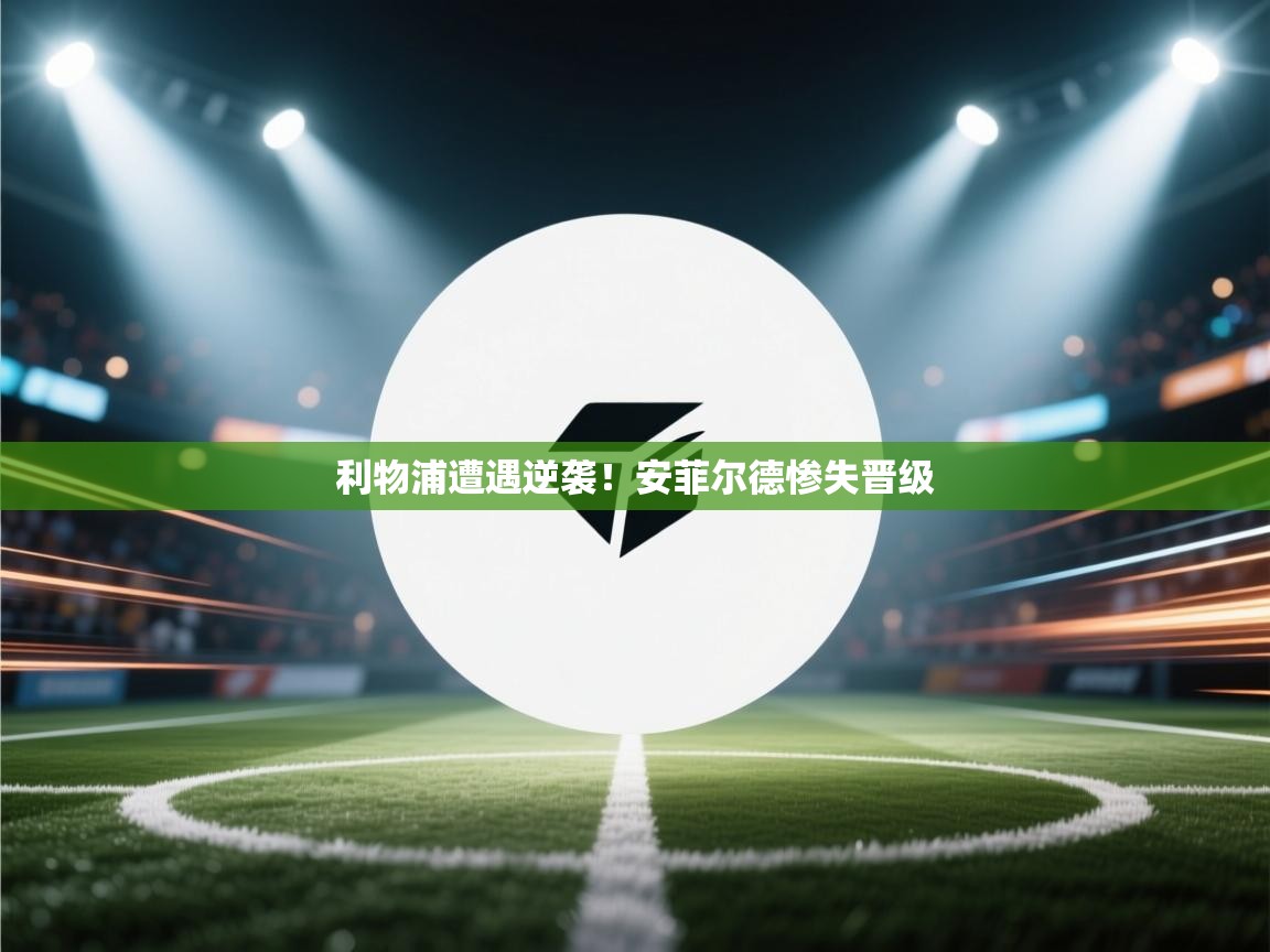 利物浦遭遇逆袭！安菲尔德惨失晋级