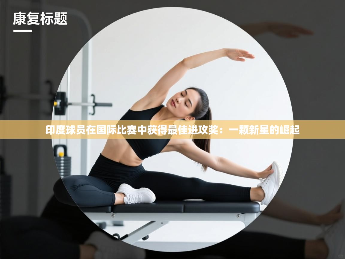 印度球员在国际比赛中获得最佳进攻奖:一颗新星的崛起 第1张