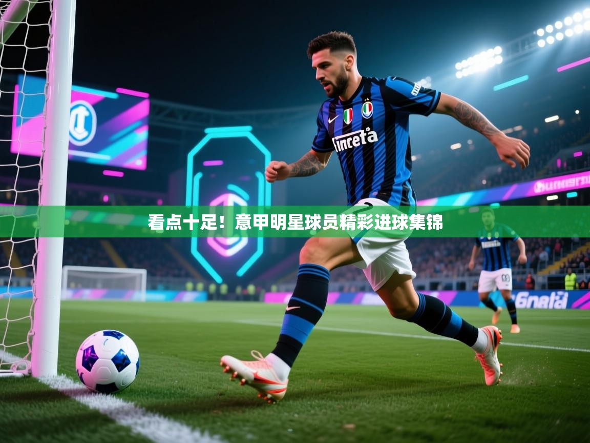 看点十足！意甲明星球员精彩进球集锦  第1张