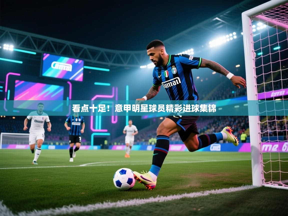 看点十足！意甲明星球员精彩进球集锦  第2张