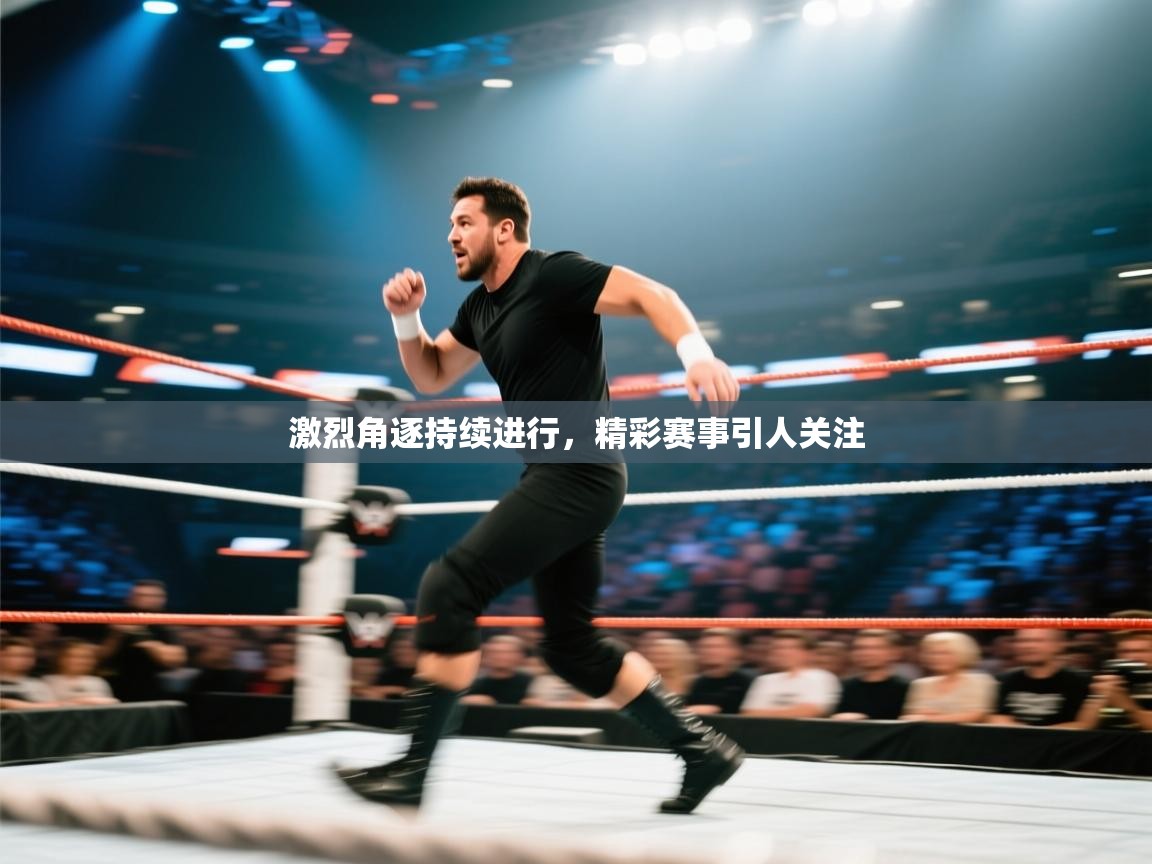 激烈角逐持续进行，精彩赛事引人关注