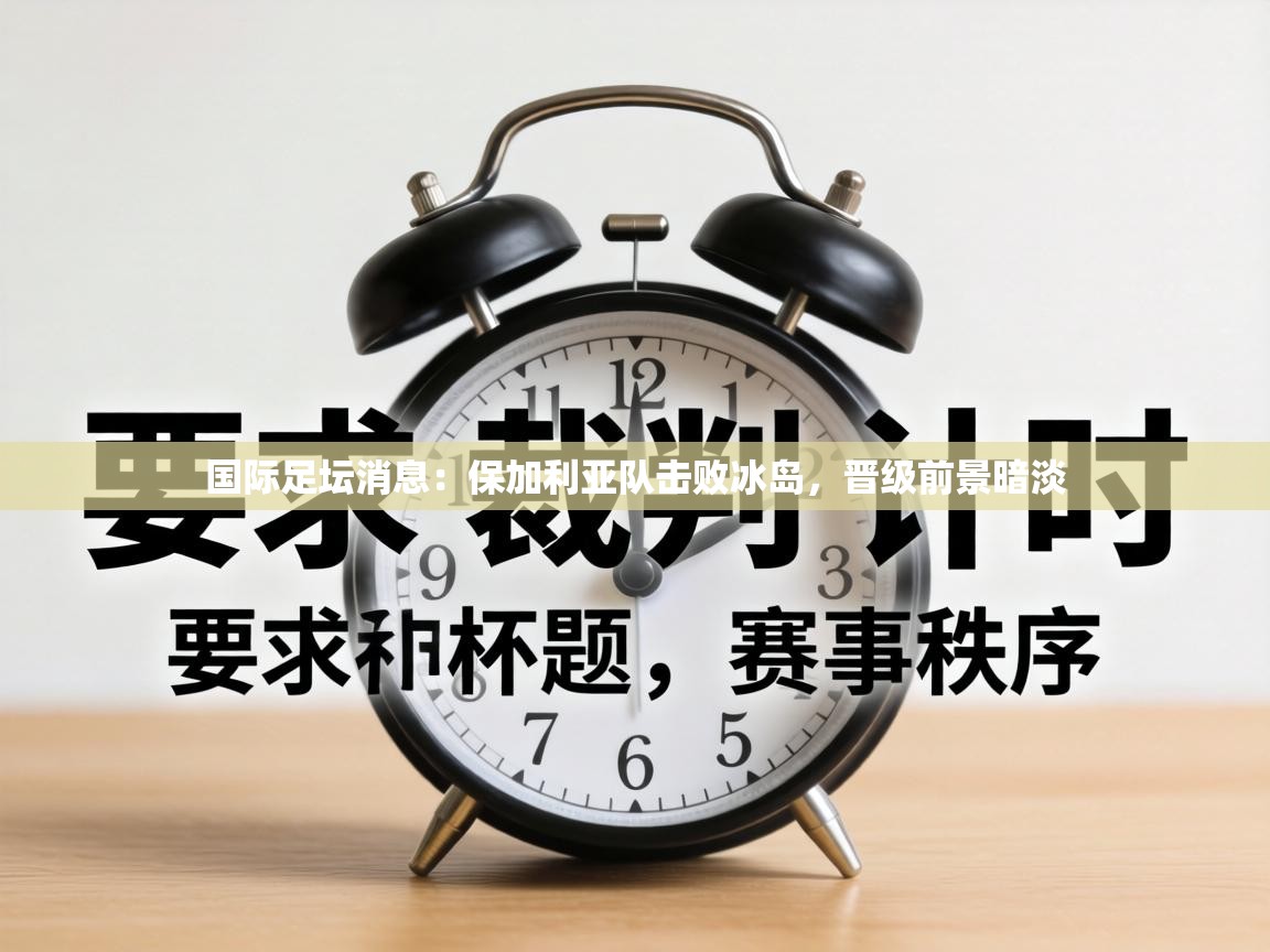 国际足坛消息：保加利亚队击败冰岛，晋级前景暗淡  第2张