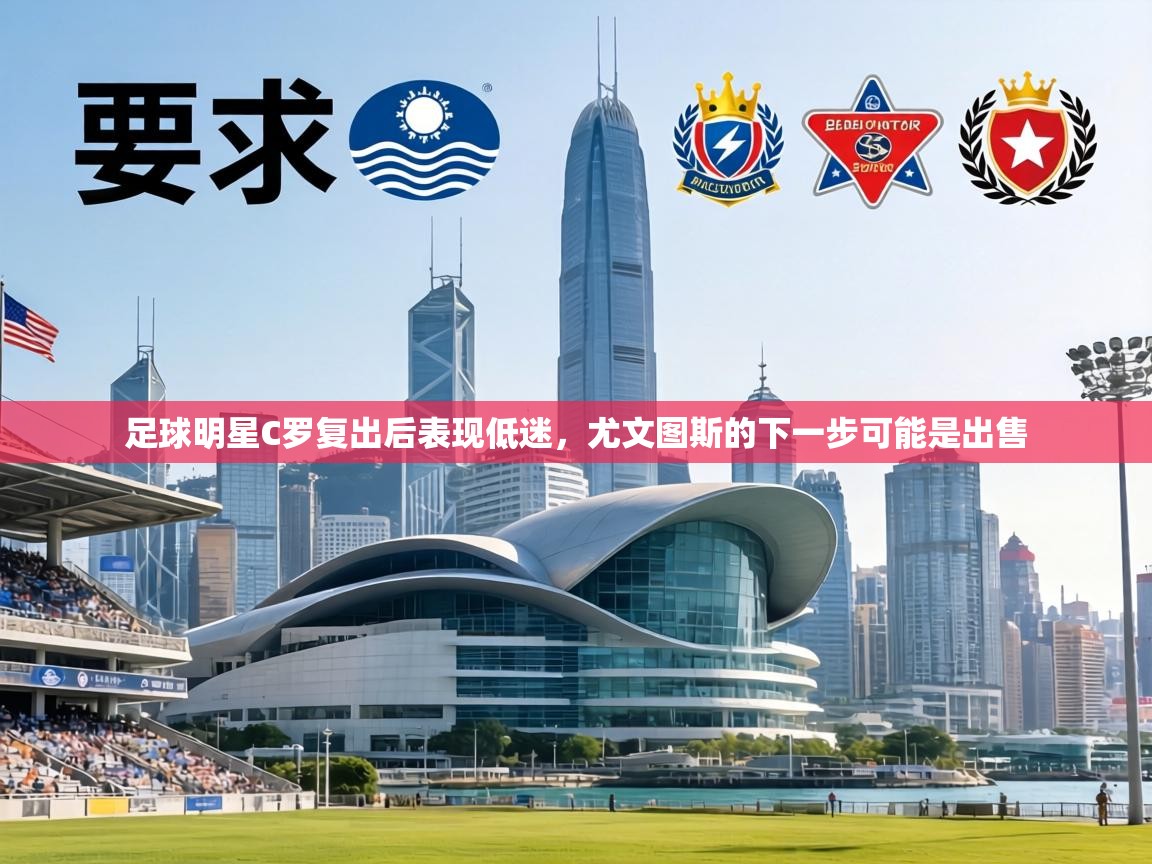 足球明星C罗复出后表现低迷,尤文图斯的下一步可能是出售 第1张